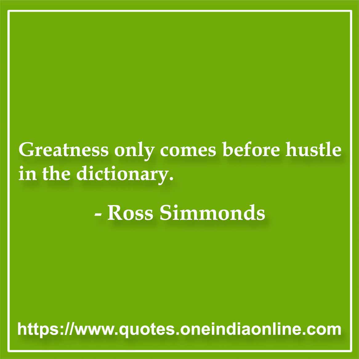 Greatness only comes before hustle in the dictionary.

-  Ross Simmonds