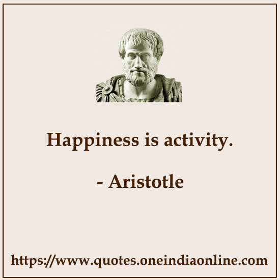Happiness is activity.
