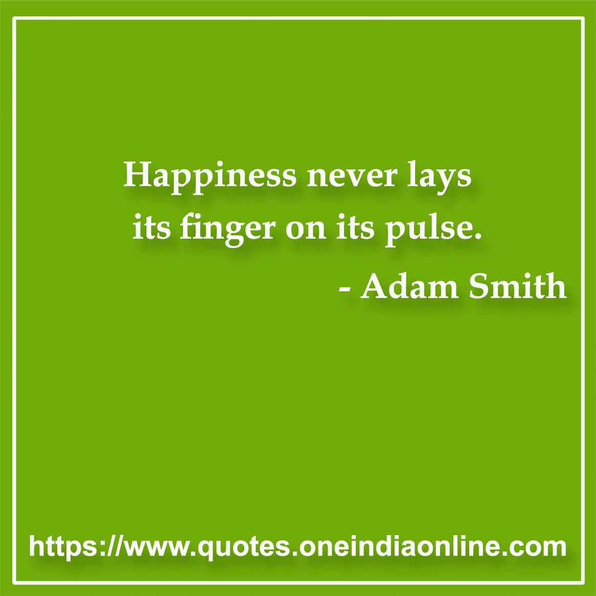 Happiness never lays its finger on its pulse.

- Adam Smith Quotes