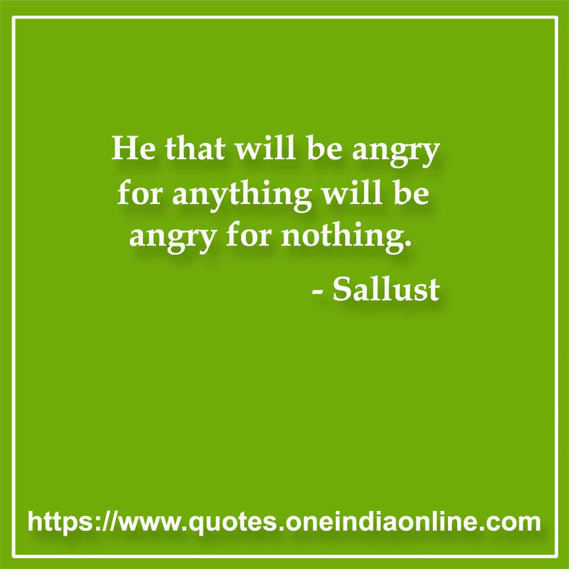 He that will be angry for anything will be angry for nothing. 

- Angry Quotes in English by Sallust