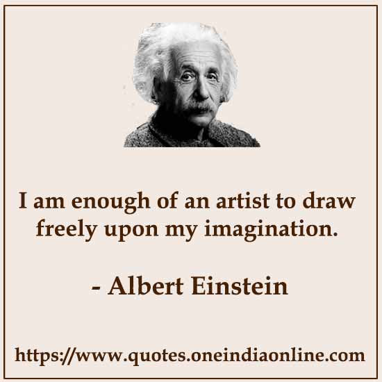 I am enough of an artist to draw freely upon my imagination. 