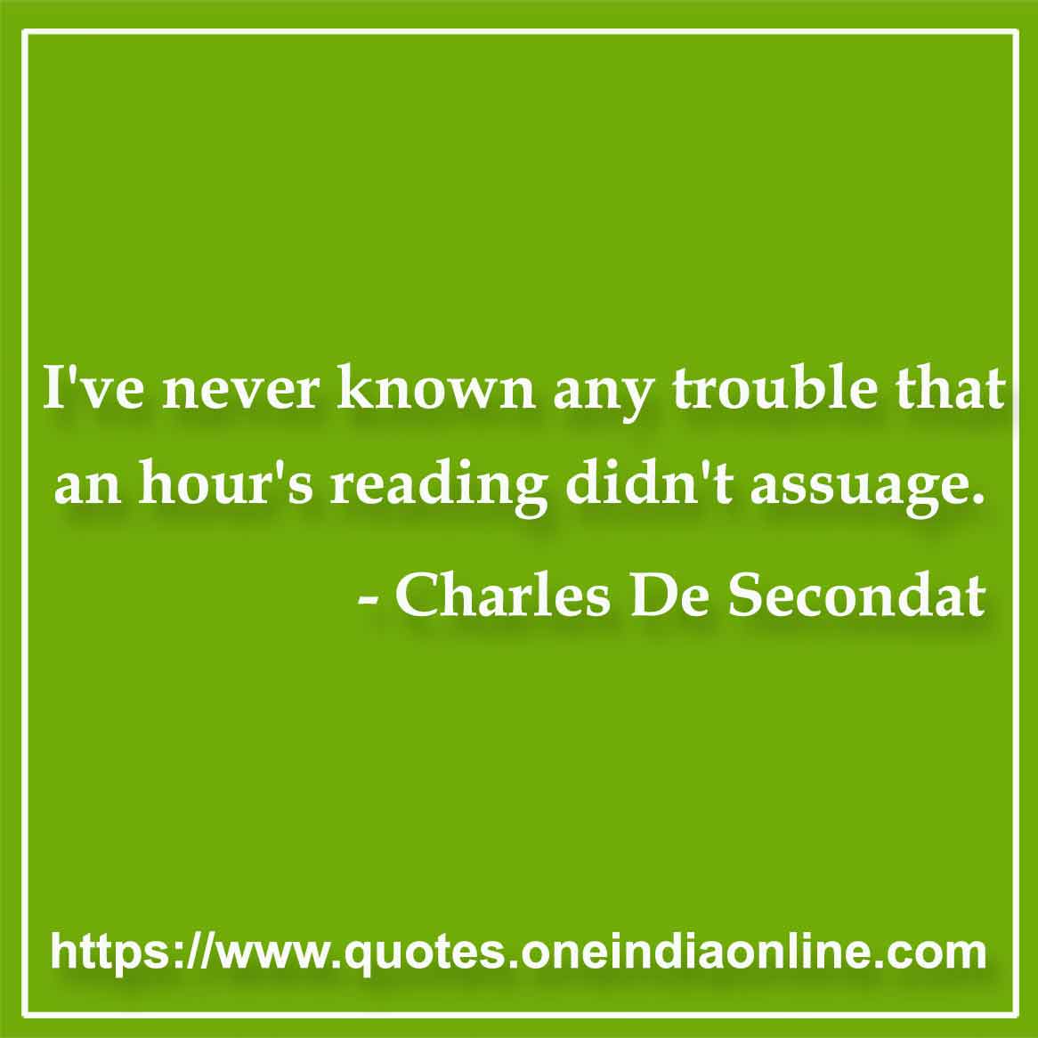 I've never known any trouble that an hour's reading didn't assuage.

- Charles De Secondat Quotes