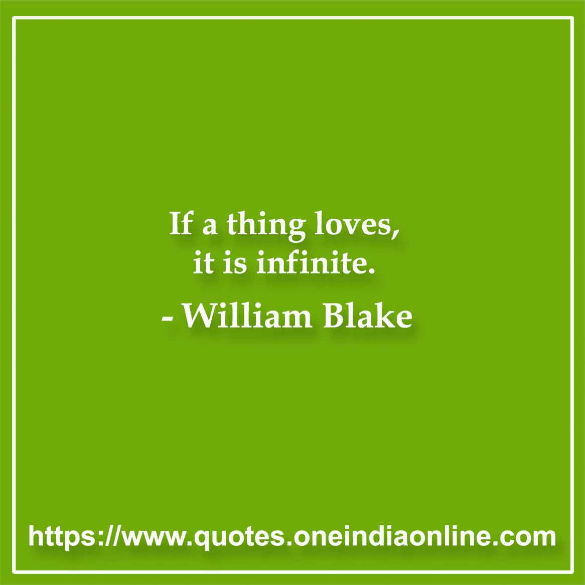 If a thing loves, it is infinite.

-  by William Blake