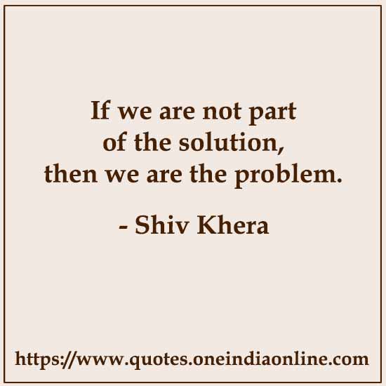 If we are not part of the solution, then we are the problem.