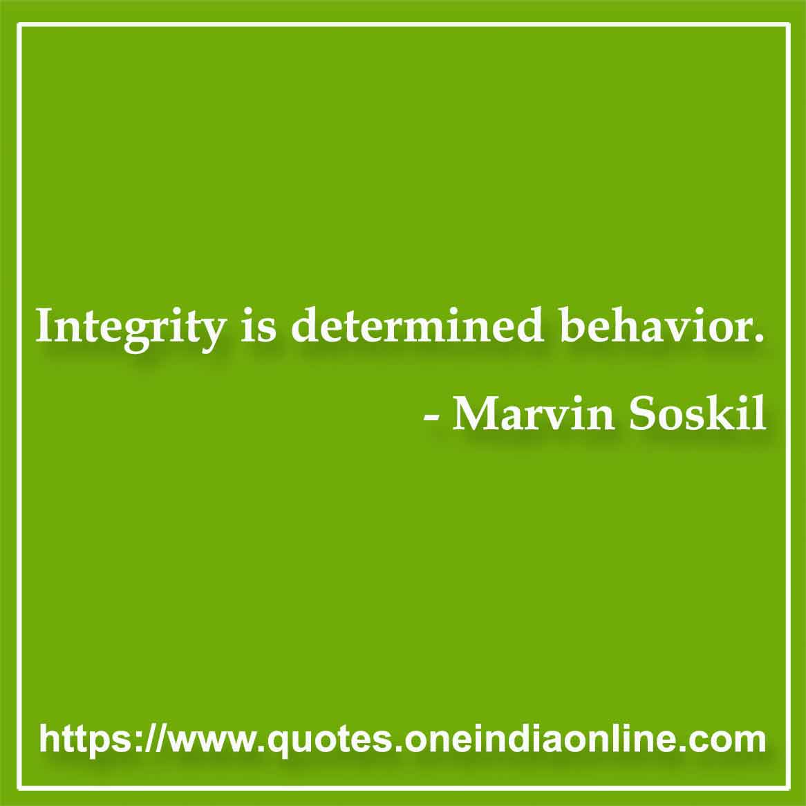 Integrity is determined behavior. 

Marvin Soskil