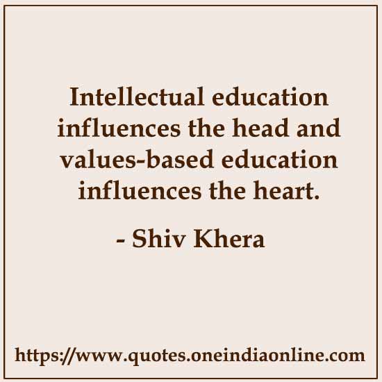 Intellectual education influences the head and values-based education influences the heart.