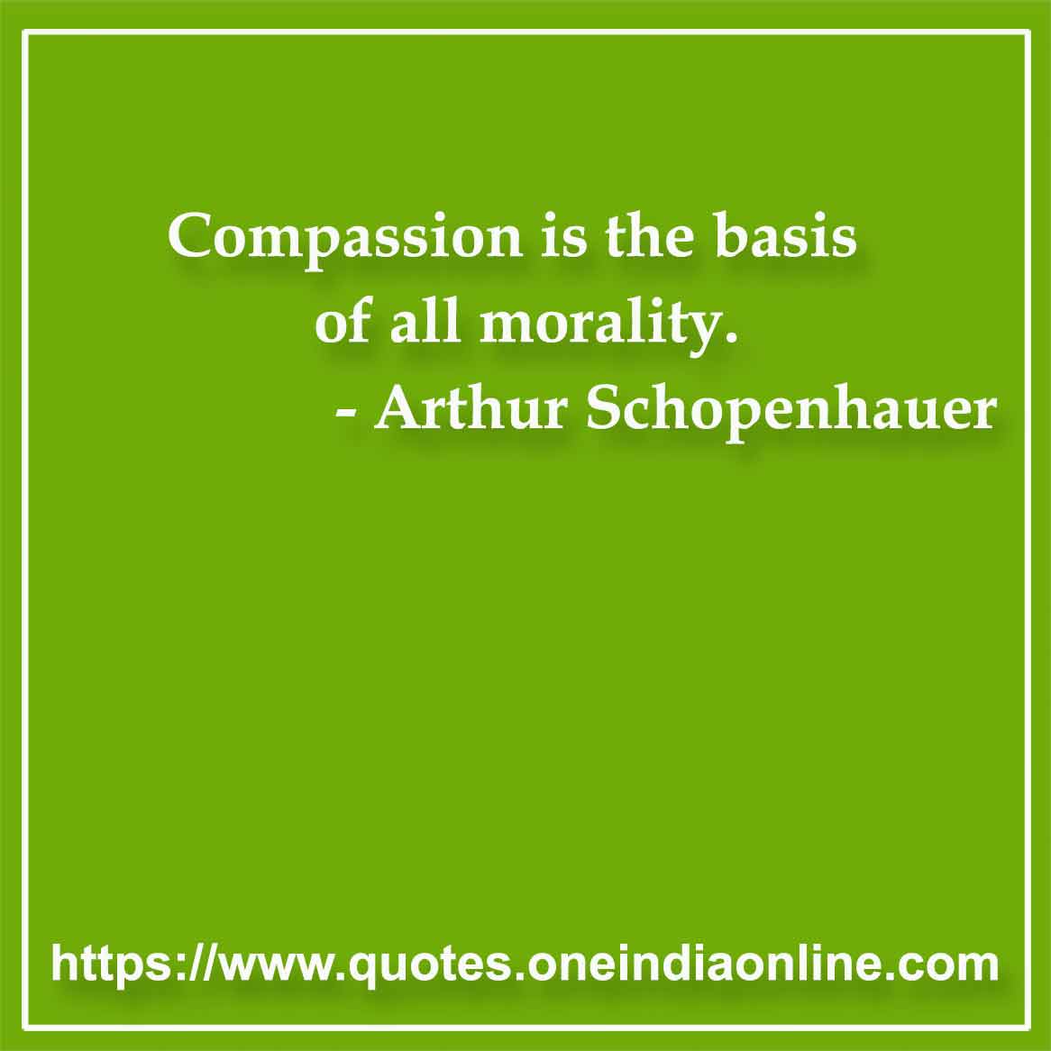 Compassion is the basis of all morality. 

- Kindness Quotes by Arthur Schopenhauer
