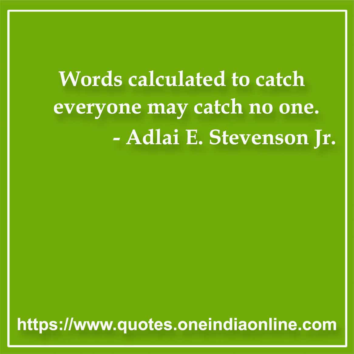 Words calculated to catch everyone may catch no one.

- Language Quotes by Adlai E. Stevenson Jr. 