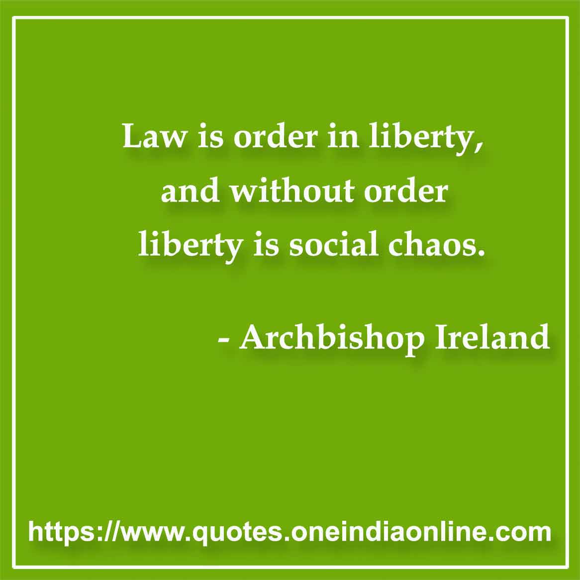 Law is order in liberty, and without order liberty is social chaos.

- Law Quotes Archbishop Ireland