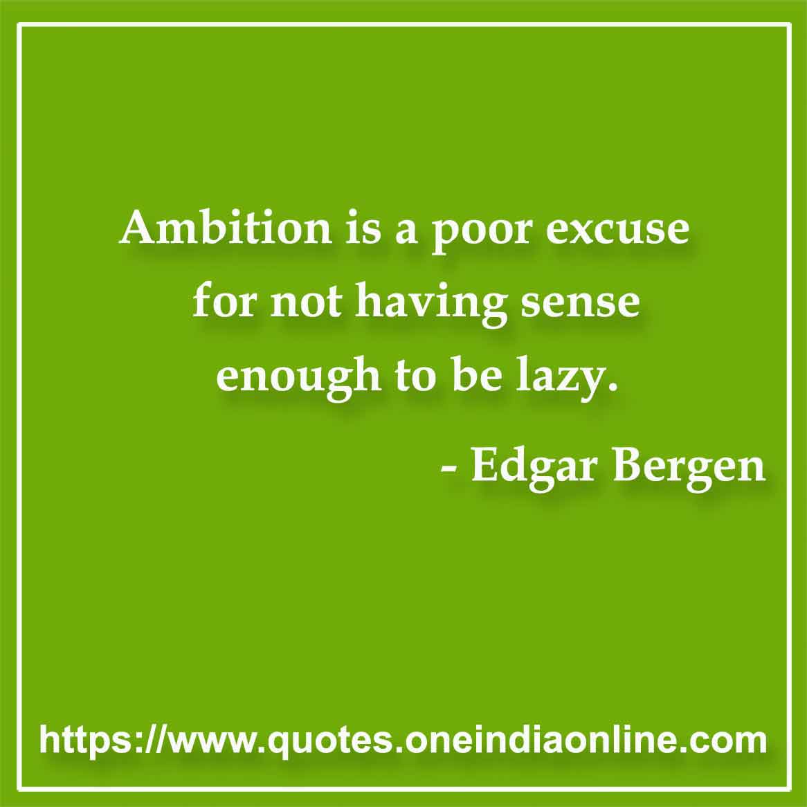 Ambition is a poor excuse for not having sense enough to be lazy.

- Lazy Quotes by Edgar Bergen 