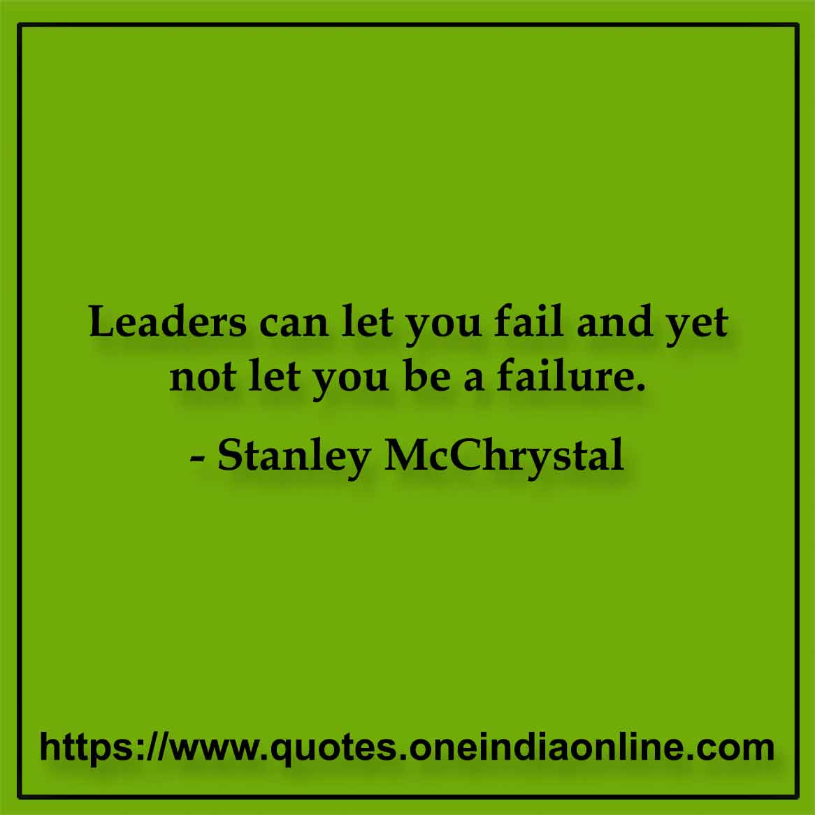 Leaders can let you fail and yet not let you be a failure.

- Stanley McChrystal