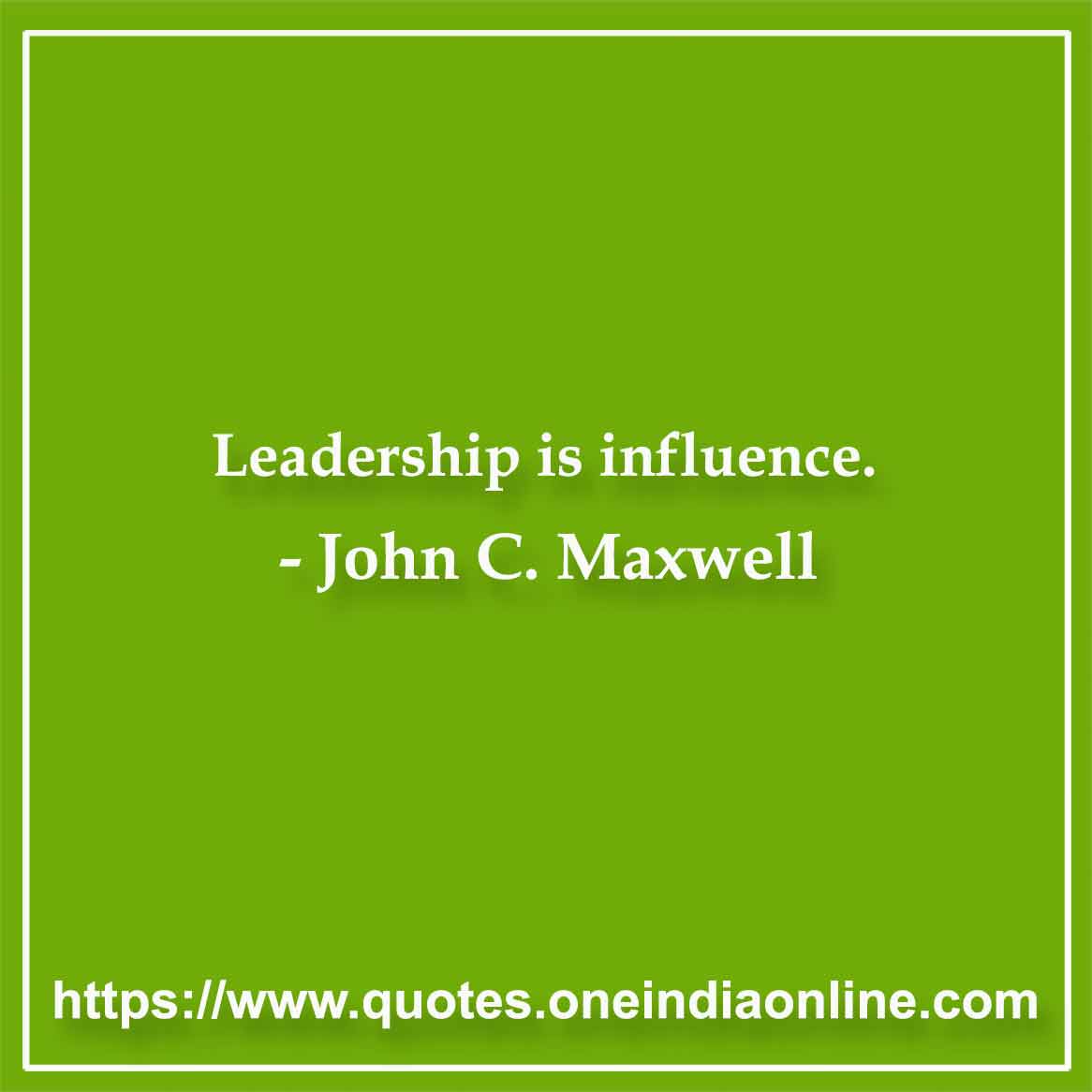 Leadership is influence.

- John C. Maxwell