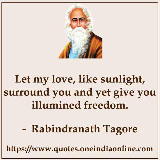Let my love, like sunlight, surround you and yet give you illumined freedom.