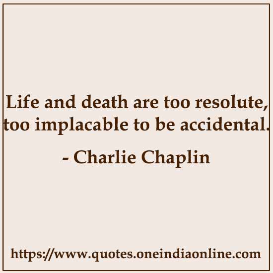 Life and death are too resolute, too implacable to be accidental.