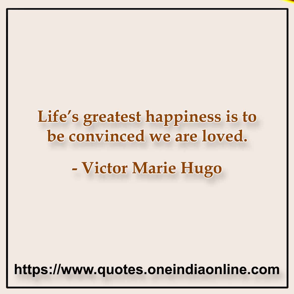 Life’s greatest happiness is to be convinced we are loved.

- Famous Happy Quotes by Victor Marie Hugo 