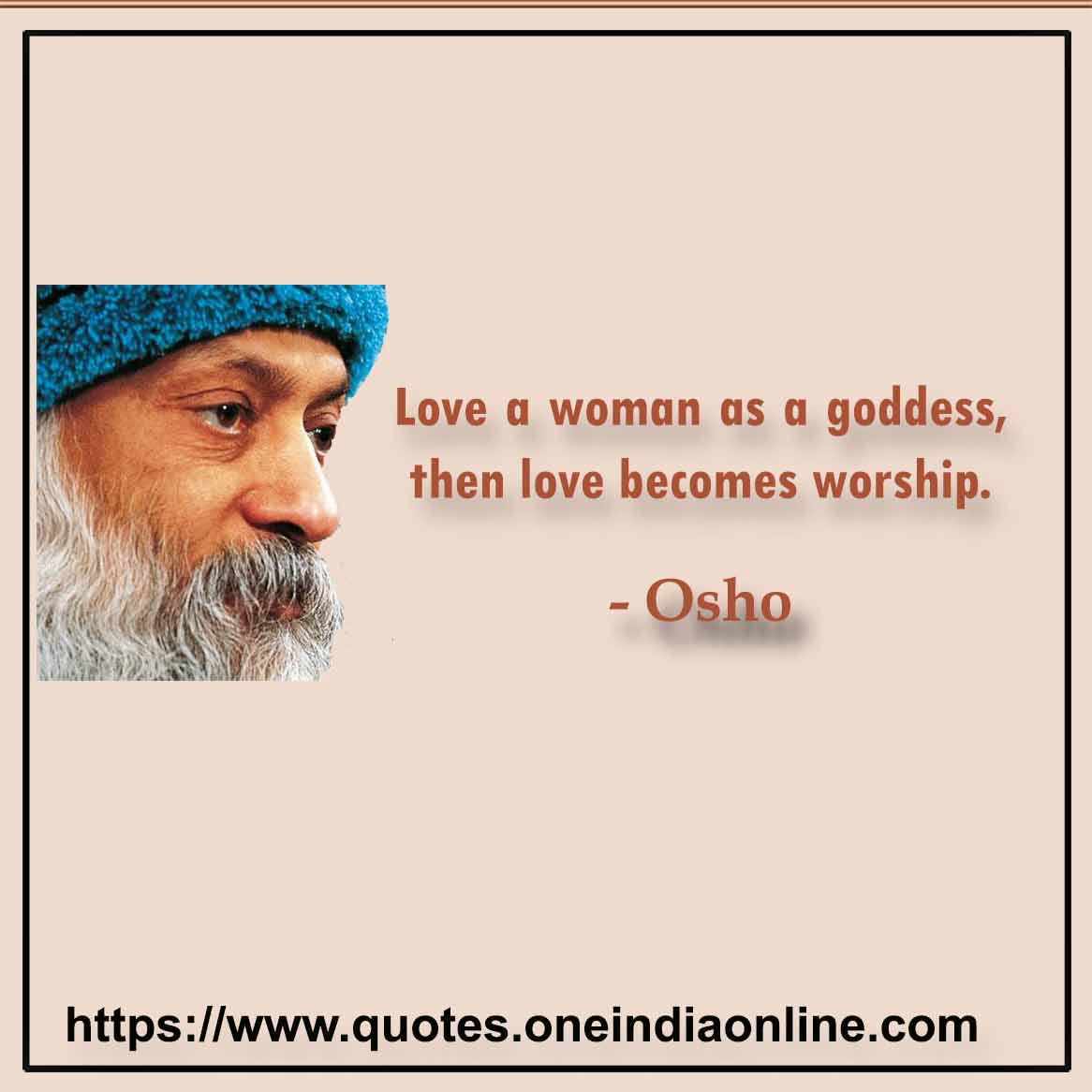 Love a woman as a goddess, then love becomes worship. Love Quotes by Osho