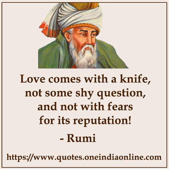 Love comes with a knife, not some shy question, and not with fears for its reputation!
