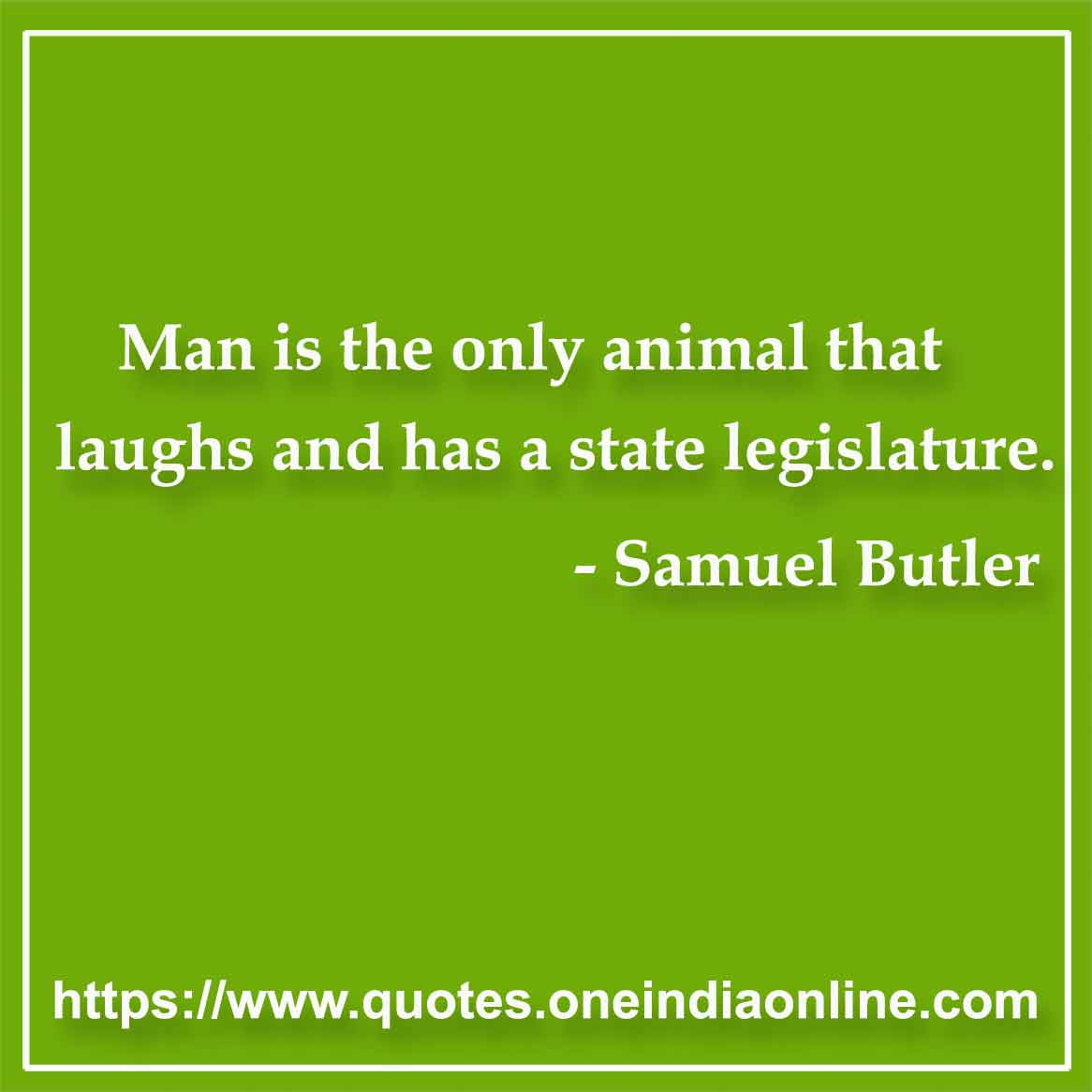 Man is the only animal that laughs and has a state legislature.

- Samuel Butler Quotes