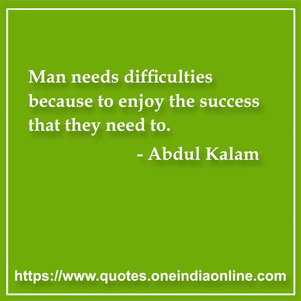 Man needs difficulties because to enjoy the success that they need to. Abdul Kalam Quotes