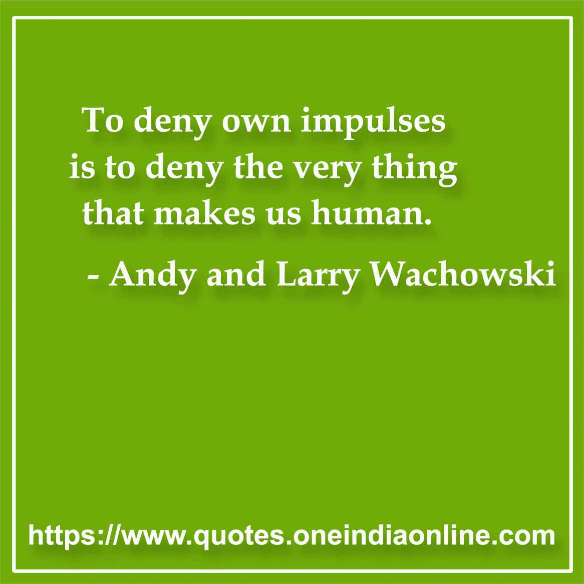 To deny own impulses is to deny the very thing that makes us human.

- Mankind Quotes by Andy and Larry Wachowski