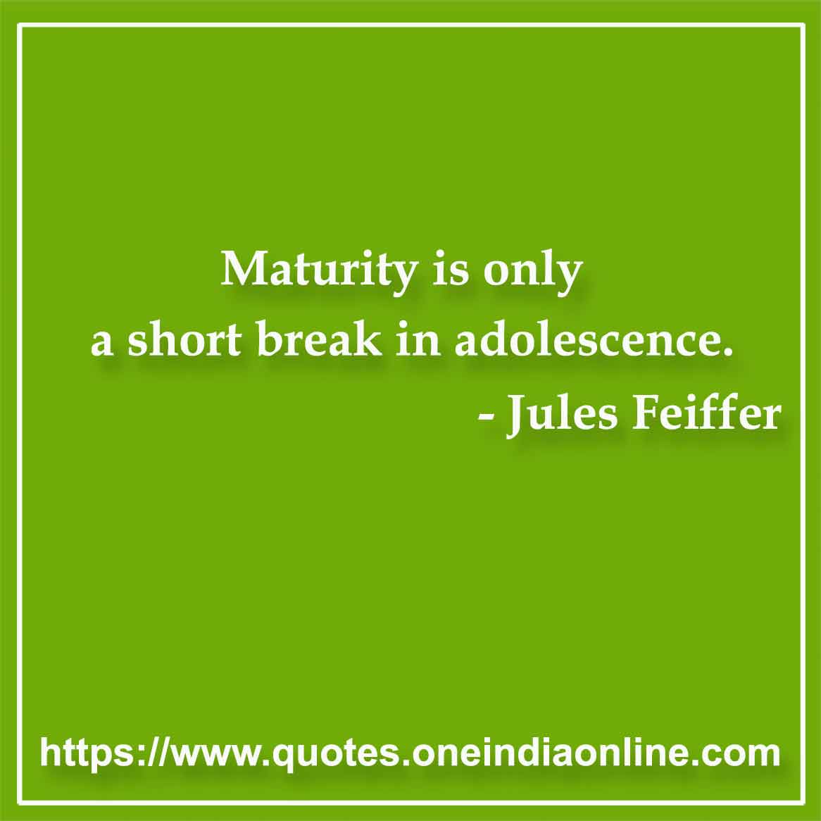 Maturity is only a short break in adolescence. 

- Maturity Quotes by Jules Feiffer 