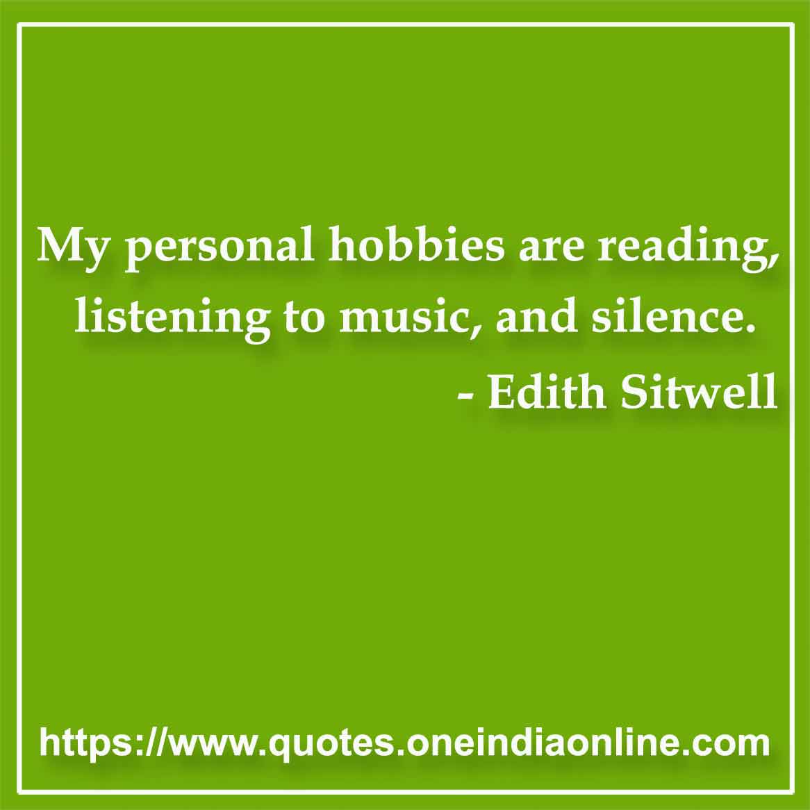 My personal hobbies are reading, listening to music, and silence.

- Music Quotes by Edith Sitwell 