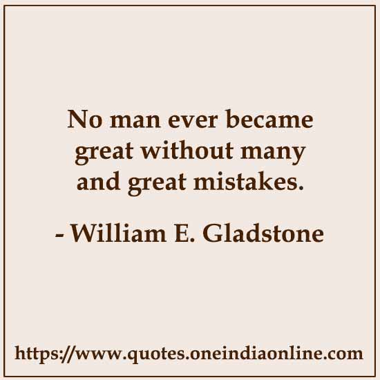 No man ever became great without many and great mistakes. 

-  William E. Gladstone