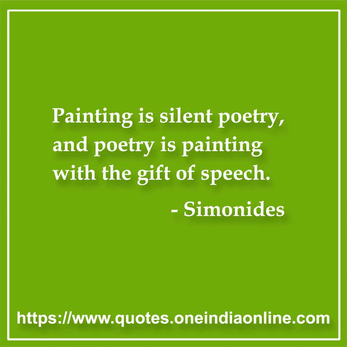 Painting is silent poetry, and poetry is painting with the gift of speech. 

- Simonides Quotes