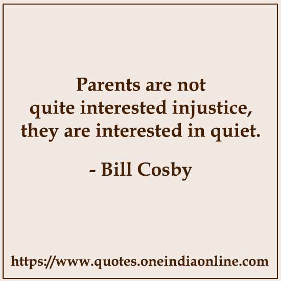 Parents are not quite interested injustice, they are interested in quiet.