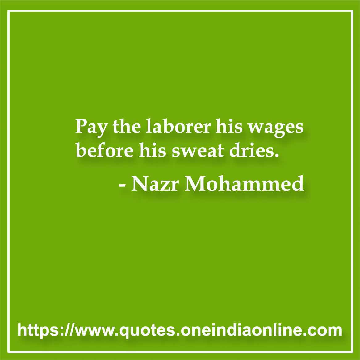 Pay the laborer his wages before his sweat dries.

Nazr Mohammed