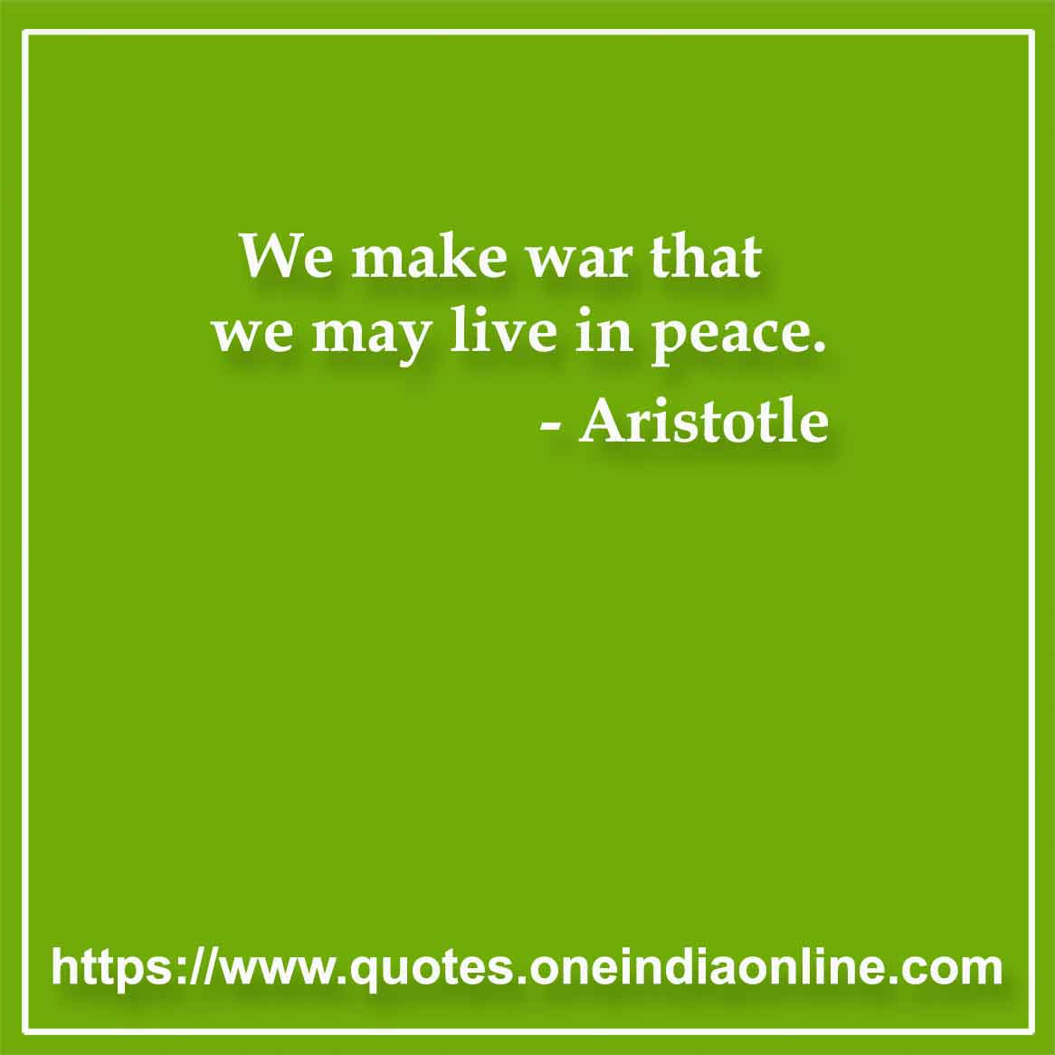 We make war that we may live in peace.

- Peace Quotes by Aristotle