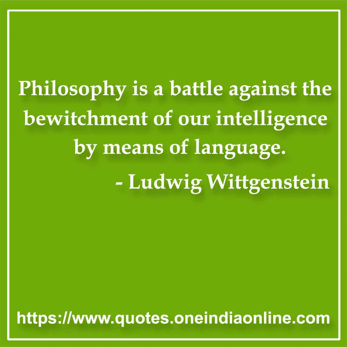 Philosophy is a battle against the bewitchment of our intelligence by means of language.

- Ludwig Wittgenstein Quotes