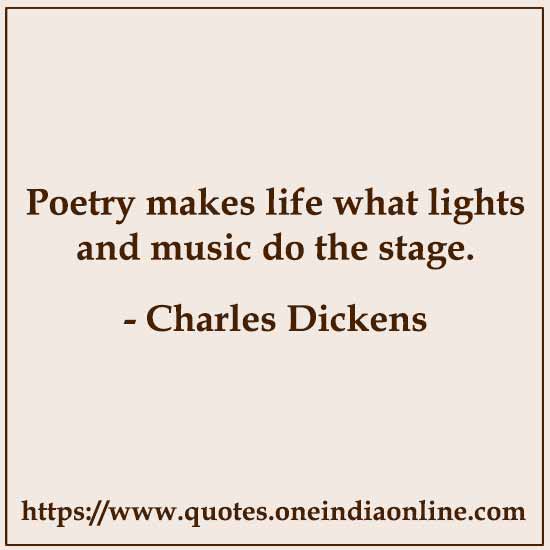 Poetry makes life what lights and music do the stage.