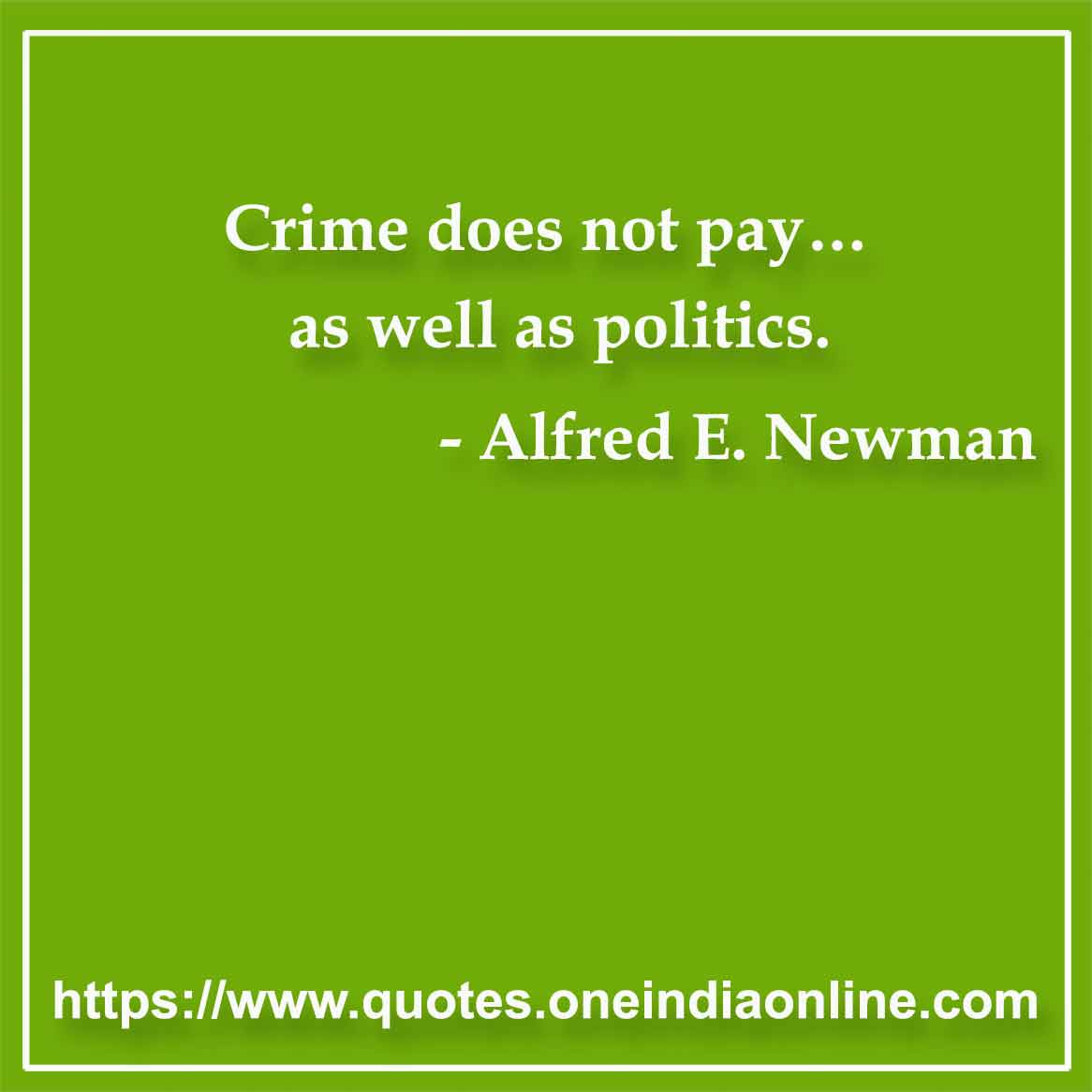 Crime does not pay… as well as politics.

- Political Quotes by Alfred E. Newman