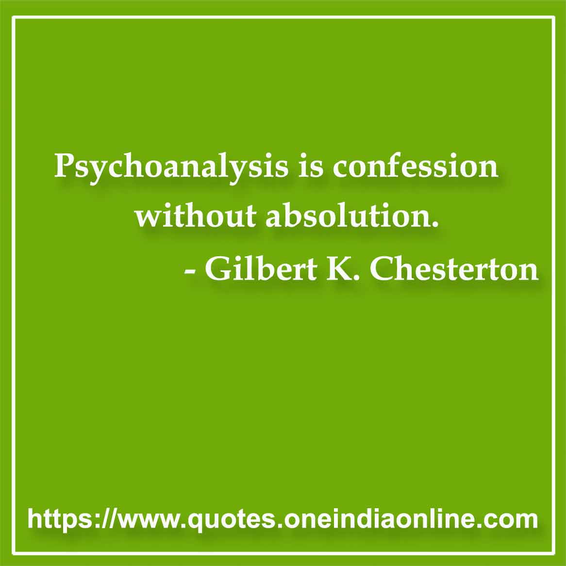 Psychoanalysis is confession without absolution.

- Analysis Quote by Gilbert K. Chesterton