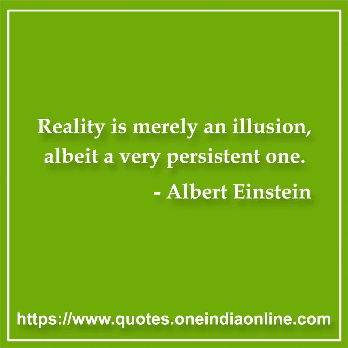 Reality is merely an illusion, albeit a very persistent one.

- Reality Quotes by Albert Einstein