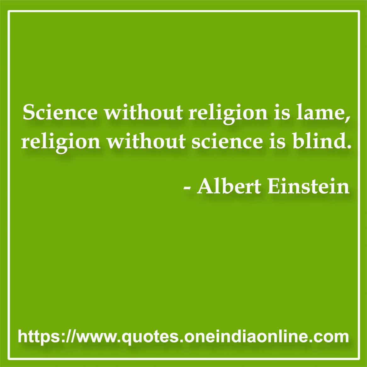 Science without religion is lame, religion without science is blind.

- Religious Quotes by Albert Einstein 
