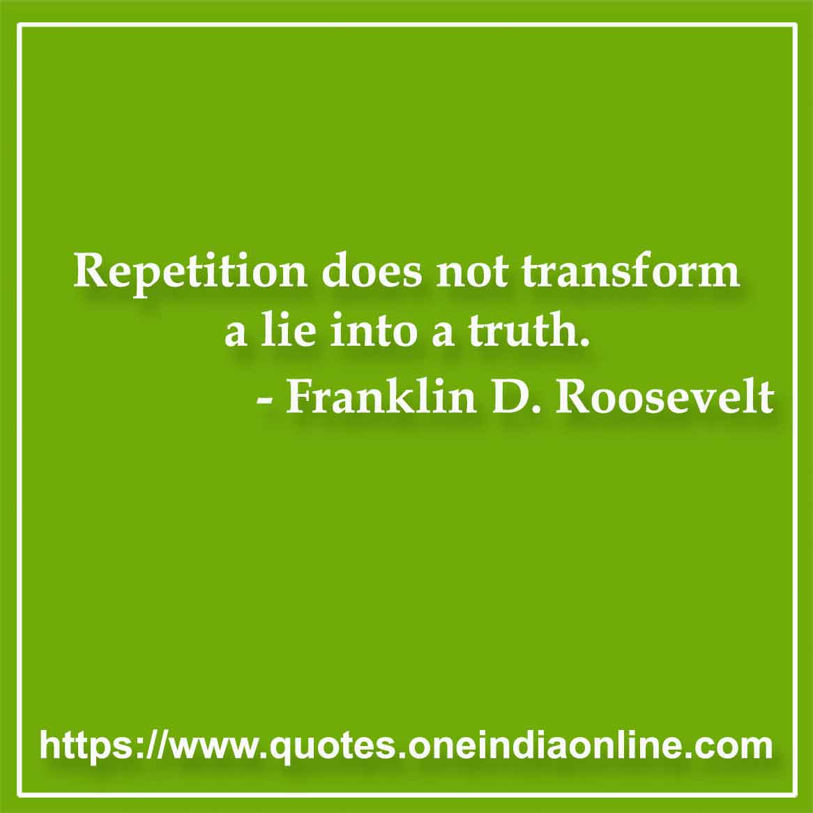 Repetition does not transform a lie into a truth.

- Lies Quotes by Franklin D. Roosevelt 