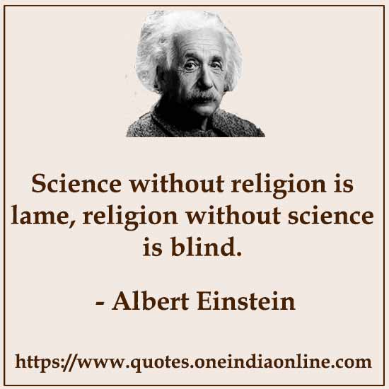 Science without religion is lame, religion without science is blind.
