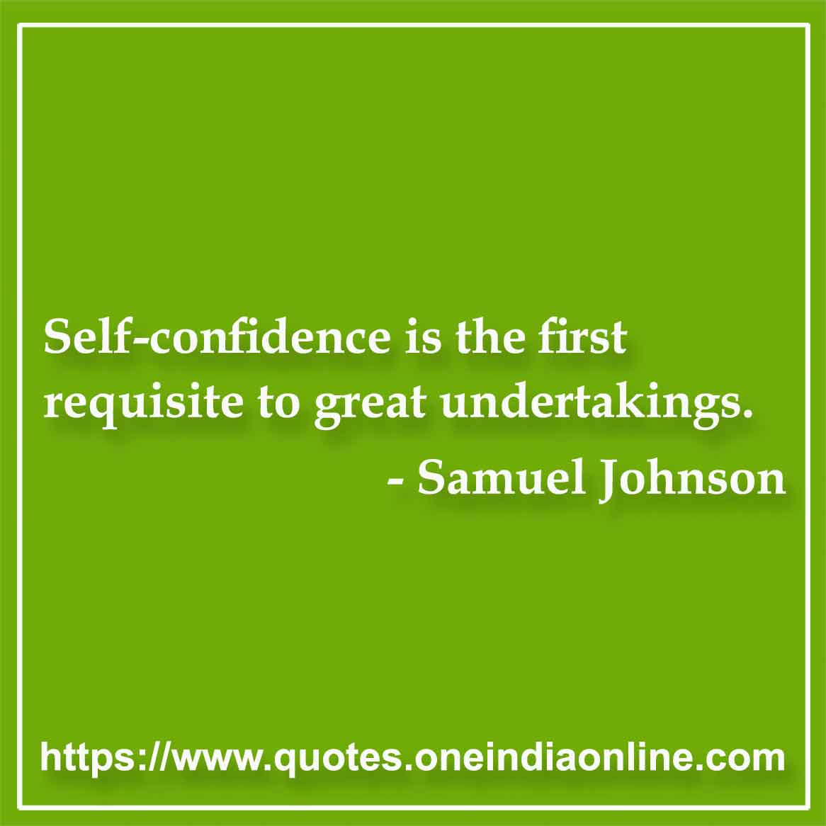 Self-confidence is the first requisite to great undertakings.

- Samuel Johnson Quotes