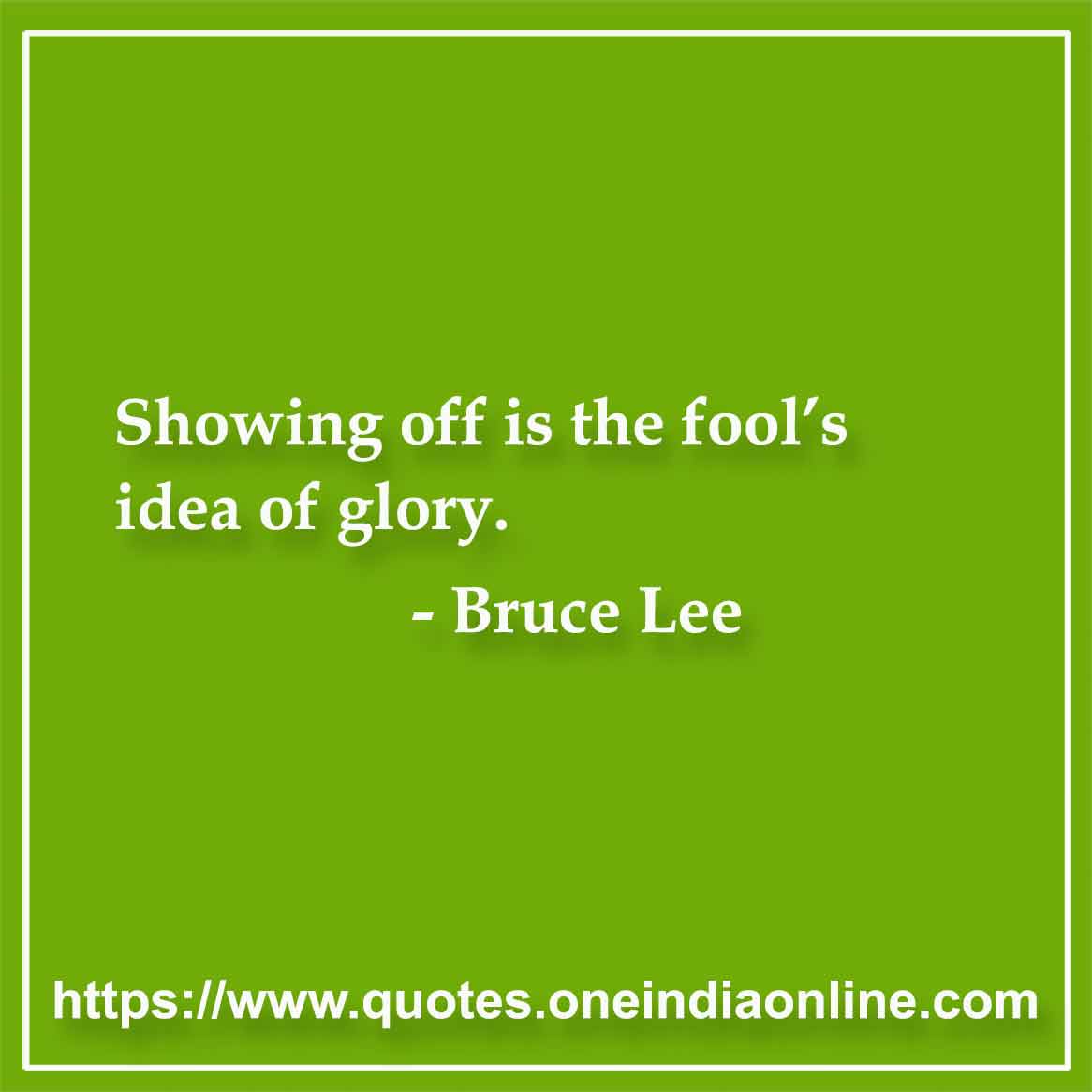 Showing off is the fool’s idea of glory.