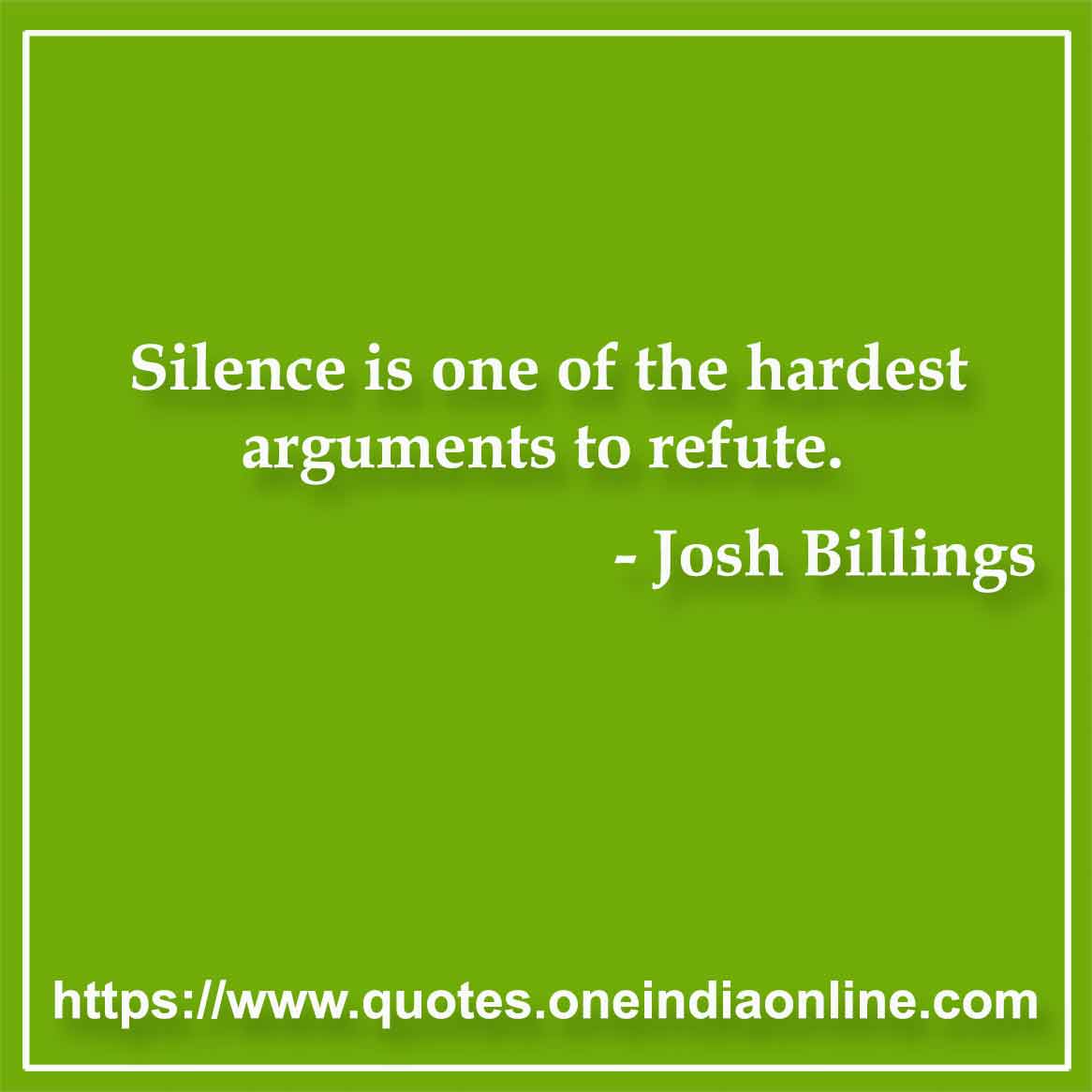 Silence is one of the hardest arguments to refute.

- Silence Quotes by Josh Billings 