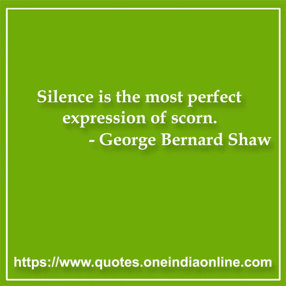 Silence is the most perfect expression of scorn.

- Silence Quotes by George Bernard Shaw 