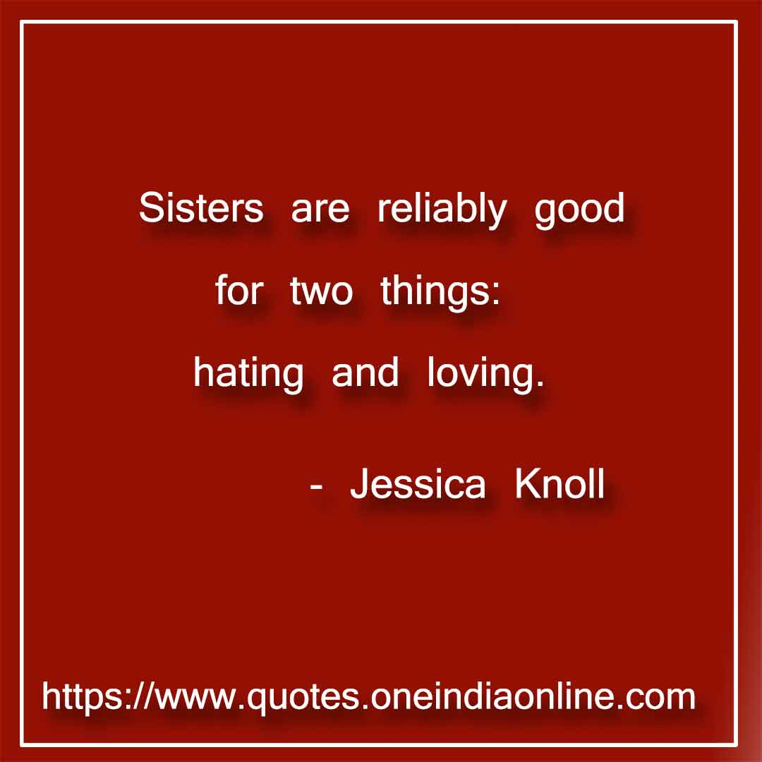 Sisters are reliably good for two things: hating and loving. 

- Sister Status by Jessica Knoll
