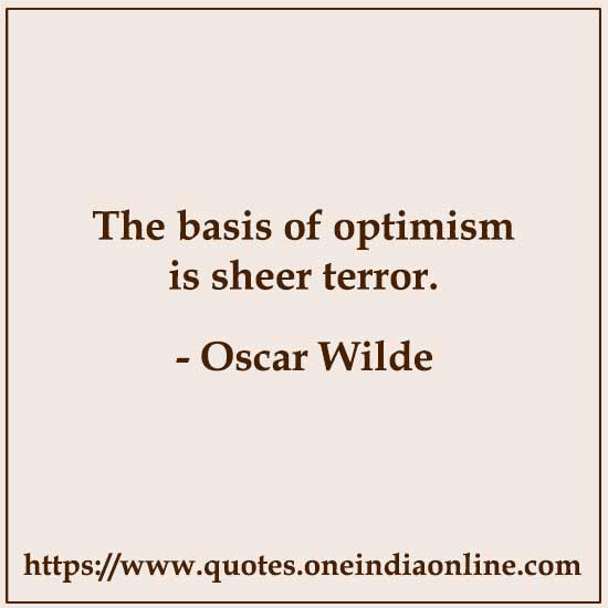 The basis of optimism is sheer terror.