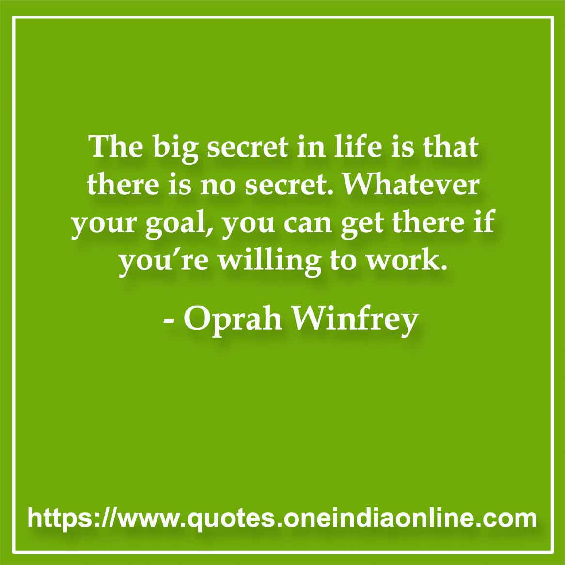 The big secret in life is that there is no secret. Whatever your goal, you can get there if you’re willing to work.

-  Oprah Winfrey
