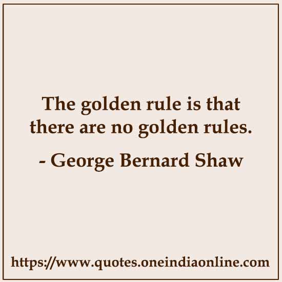 The golden rule is that there are no golden rules.