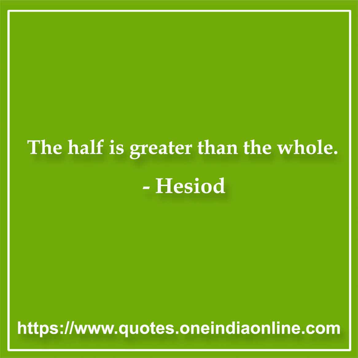 The half is greater than the whole.

- Hesiod 