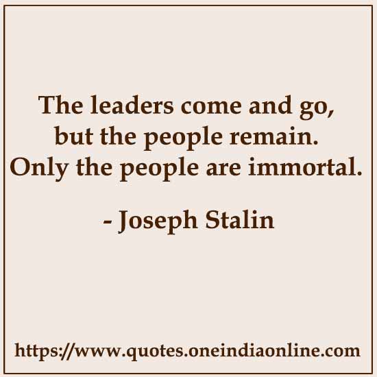 The leaders come and go, but the people remain. Only the people are immortal.