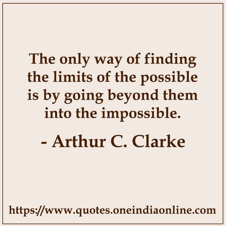 The only way of finding the limits of the possible is by going beyond them into the impossible.